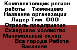 Комплектовщик(регион работы - Тюменцево) › Название организации ­ Лидер Тим, ООО › Отрасль предприятия ­ Складское хозяйство › Минимальный оклад ­ 36 000 - Все города Работа » Вакансии   . Башкортостан респ.,Баймакский р-н